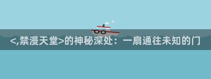 omofun正版官方下载链接：<,禁漫天堂>的神秘深处：一扇通往未知的门