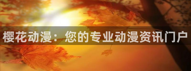 omofun自签：樱花动漫：您的专业动漫资讯门户