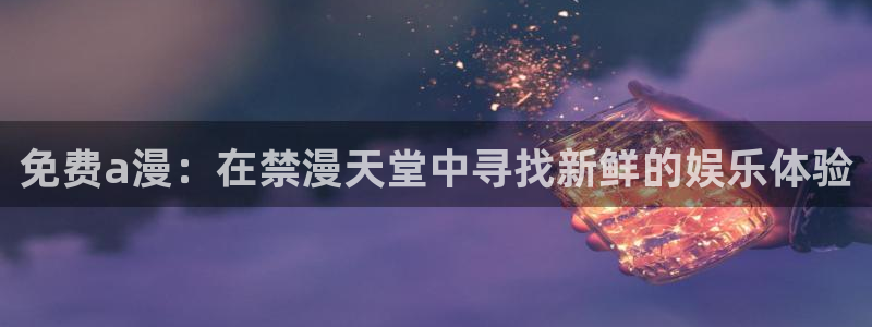 omofun动漫在线观看免费全集：免费a漫：在禁漫天堂中寻找新鲜的娱乐体验