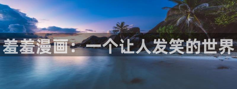 omofun动漫最新版本：羞羞漫画：一个让人发笑的世界