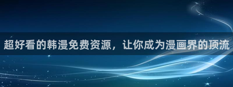 omofun怎么自签：超好看的韩漫免费资源，让你成为漫画界的顶流
