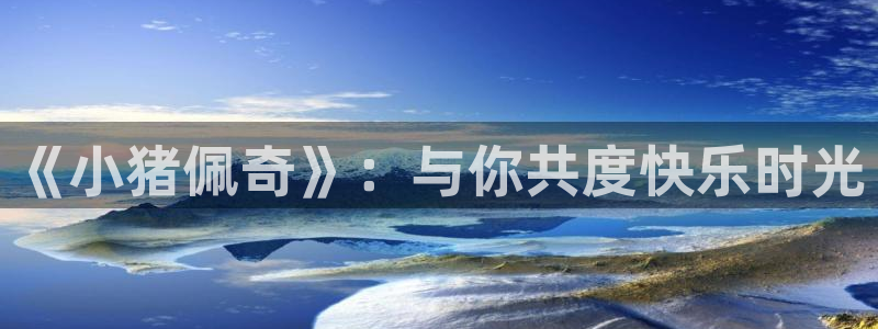 omofun老版本：《小猪佩奇》：与你共度快乐时光